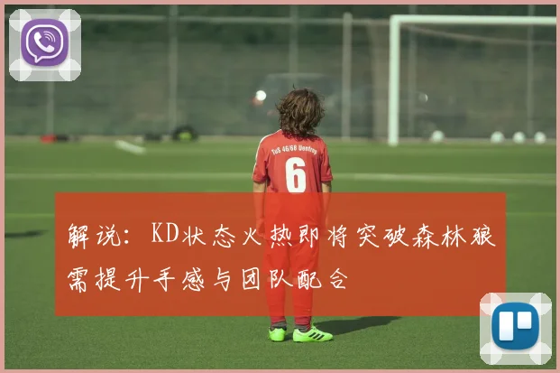 解说：KD状态火热即将突破森林狼需提升手感与团队配合