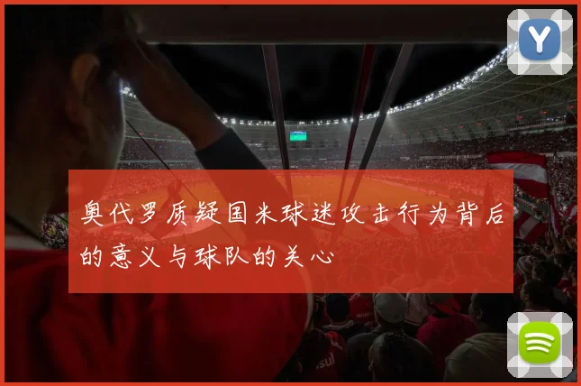 奥代罗质疑国米球迷攻击行为背后的意义与球队的关心