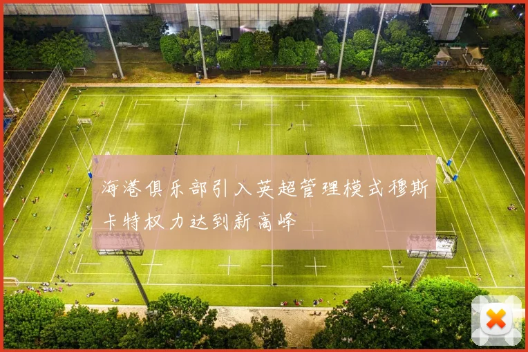 海港俱乐部引入英超管理模式穆斯卡特权力达到新高峰
