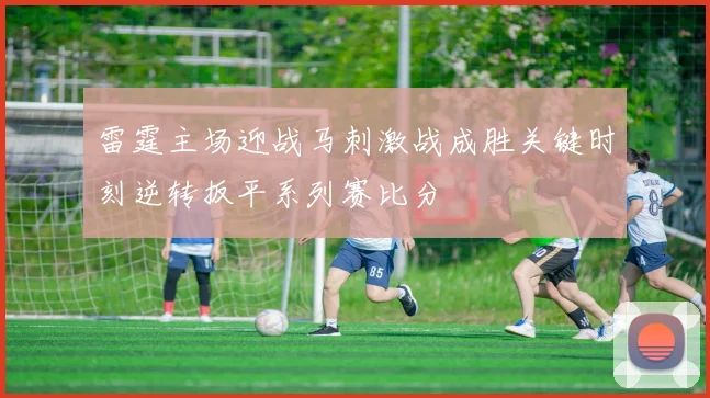 雷霆主场迎战马刺激战成胜关键时刻逆转扳平系列赛比分
