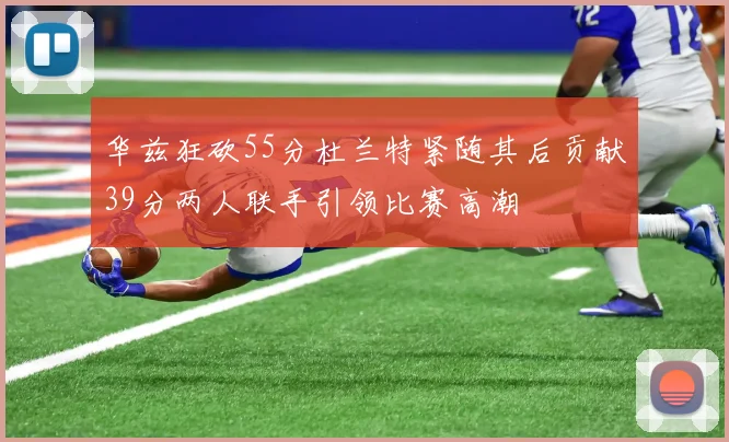华兹狂砍55分杜兰特紧随其后贡献39分两人联手引领比赛高潮